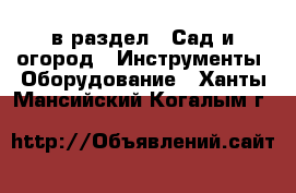  в раздел : Сад и огород » Инструменты. Оборудование . Ханты-Мансийский,Когалым г.